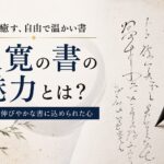 【良寛の書の魅力】良寛の書はなぜ人の心を揺さぶるのか?