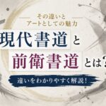 現代書道と前衛書道とは?その違いとアートとしての魅力