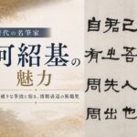 何紹基の魅力　型破りな筆致に宿る、清朝書道の異端児